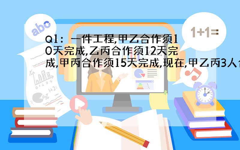 Q1：一件工程,甲乙合作须10天完成,乙丙合作须12天完成,甲丙合作须15天完成,现在,甲乙丙3人合作须几天完成?