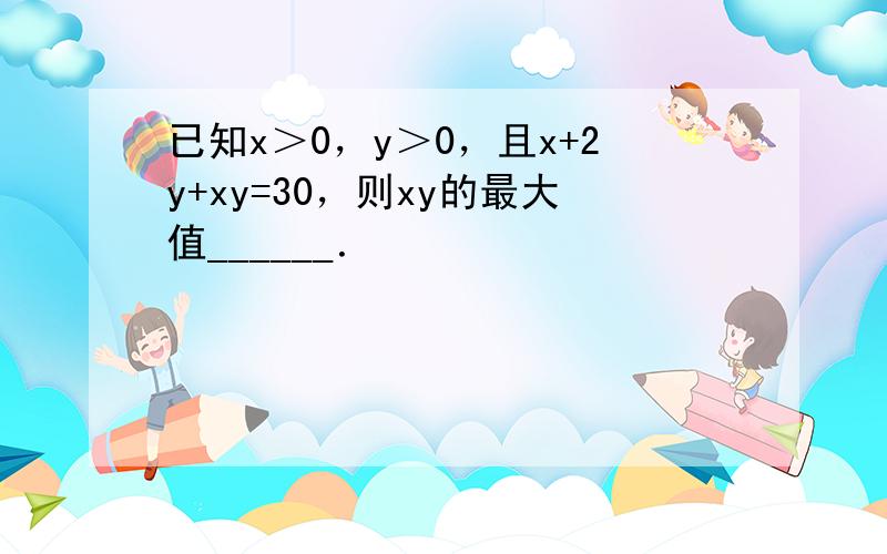 已知x＞0，y＞0，且x+2y+xy=30，则xy的最大值______．