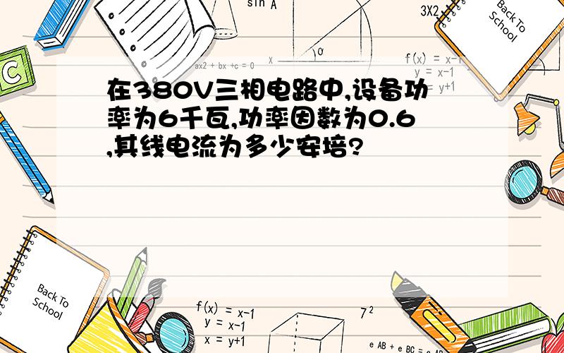 在380V三相电路中,设备功率为6千瓦,功率因数为0.6,其线电流为多少安培?