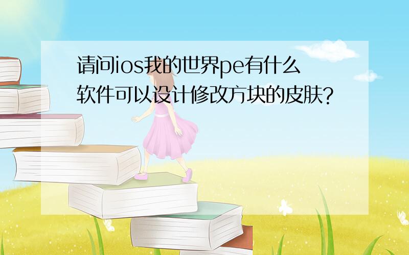 请问ios我的世界pe有什么软件可以设计修改方块的皮肤?