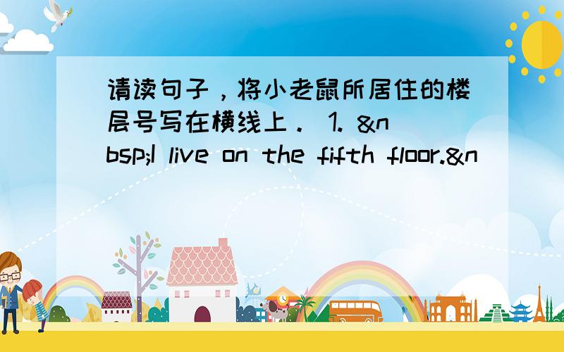 请读句子，将小老鼠所居住的楼层号写在横线上。 1.  I live on the fifth floor.&n