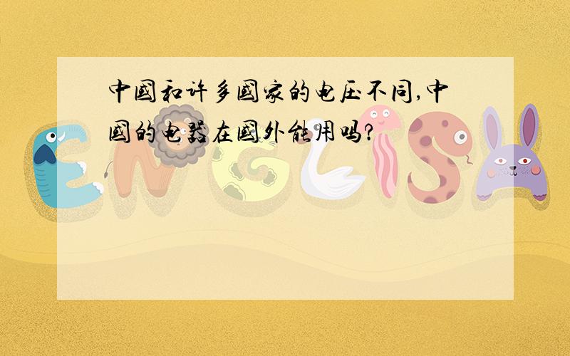 中国和许多国家的电压不同,中国的电器在国外能用吗?