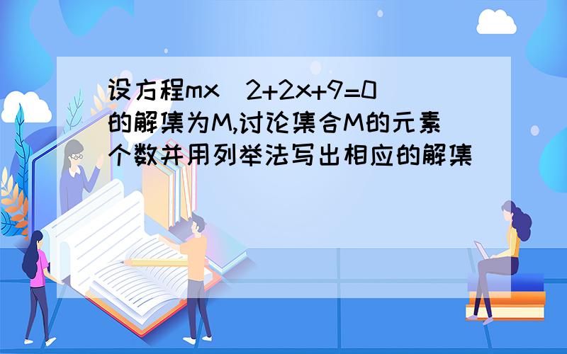 设方程mx^2+2x+9=0的解集为M,讨论集合M的元素个数并用列举法写出相应的解集