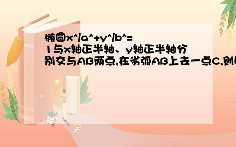 椭圆x^/a^+y^/b^=1与x轴正半轴、y轴正半轴分别交与AB两点,在劣弧AB上去一点C,则四边形OACB的最大面积