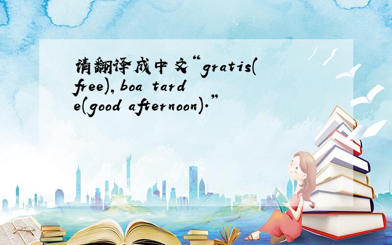 请翻译成中文“gratis(free)，boa tarde(good afternoon).”