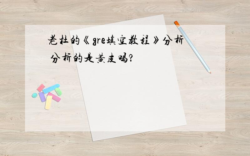 老杜的《gre填空教程》分析 分析的是黄皮吗?