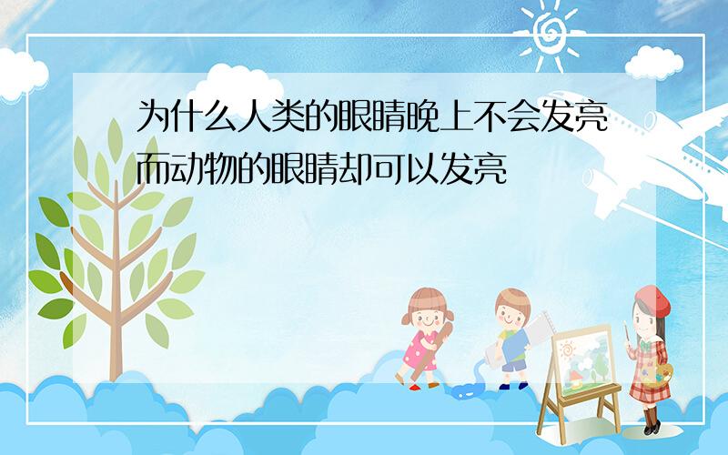 为什么人类的眼睛晚上不会发亮而动物的眼睛却可以发亮