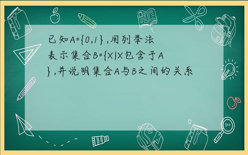 已知A={0,1},用列举法表示集合B={X|X包含于A},并说明集合A与B之间的关系