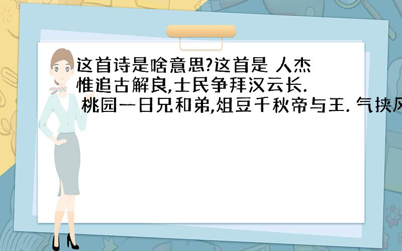 这首诗是啥意思?这首是 人杰惟追古解良,士民争拜汉云长. 桃园一日兄和弟,俎豆千秋帝与王. 气挟风雷无匹敌,志垂日月有光