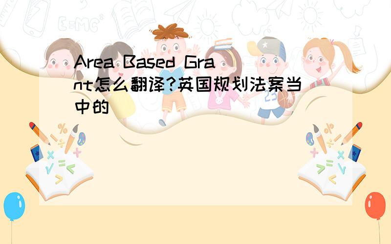 Area Based Grant怎么翻译?英国规划法案当中的