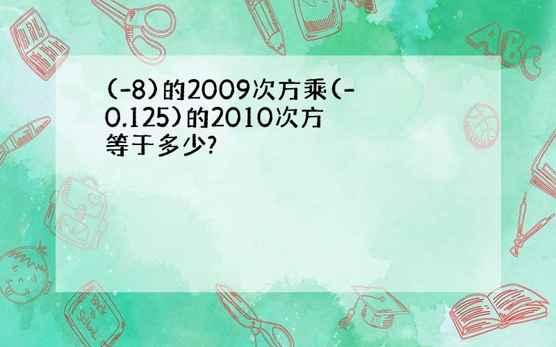 (-8)的2009次方乘(-0.125)的2010次方 等于多少?