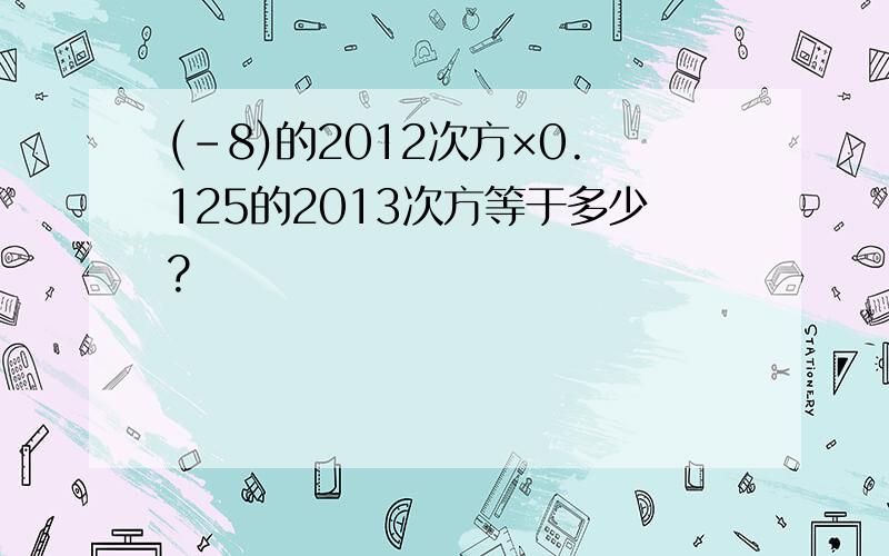 (-8)的2012次方×0.125的2013次方等于多少?