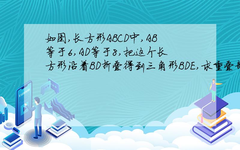 如图,长方形ABCD中,AB等于6,AD等于8,把这个长方形沿着BD折叠得到三角形BDE,求重叠部分三角形BDF的面积