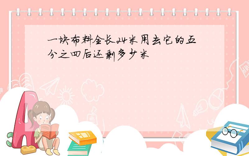 一块布料全长24米用去它的五分之四后还剩多少米