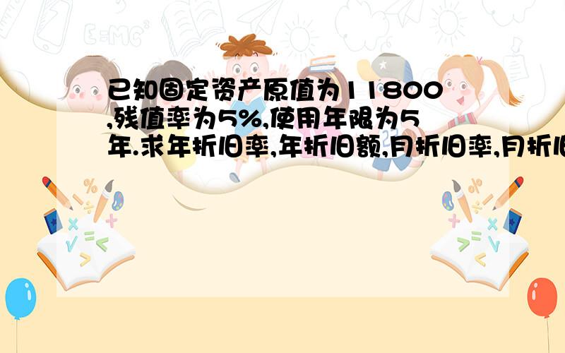 已知固定资产原值为11800,残值率为5%,使用年限为5年.求年折旧率,年折旧额,月折旧率,月折旧额.