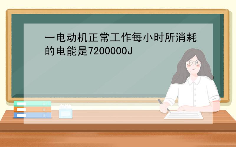 一电动机正常工作每小时所消耗的电能是7200000J