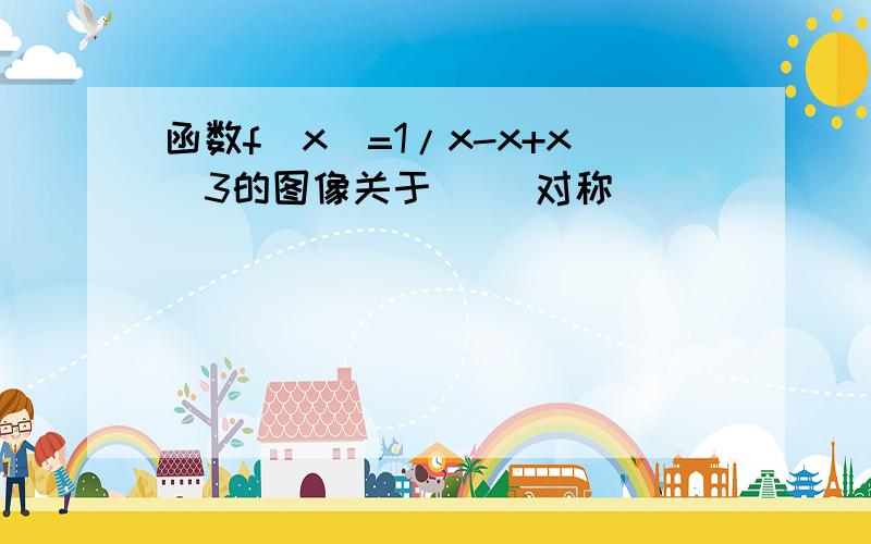 函数f(x)=1/x-x+x^3的图像关于（ ）对称