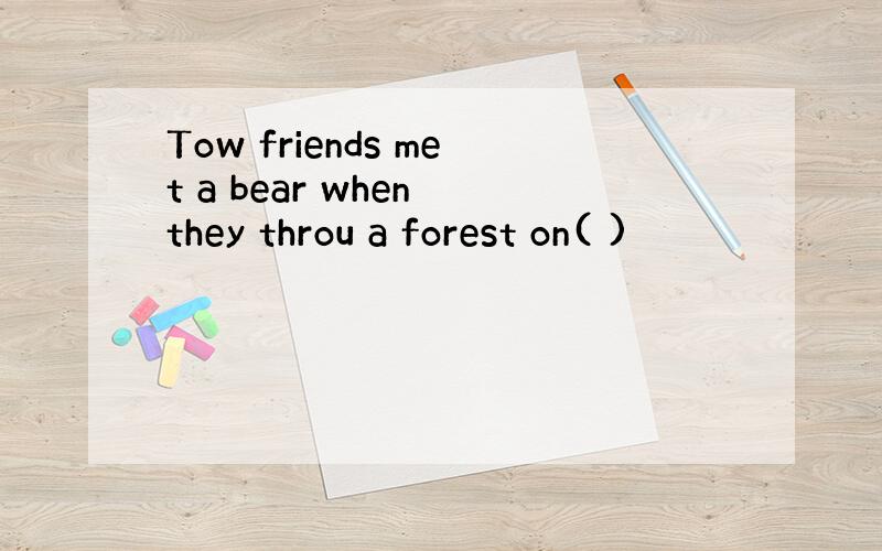 Tow friends met a bear when they throu a forest on( )