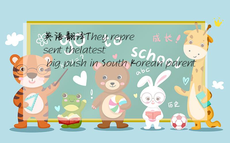 英语翻译They represent thelatest big push in South Korean parent