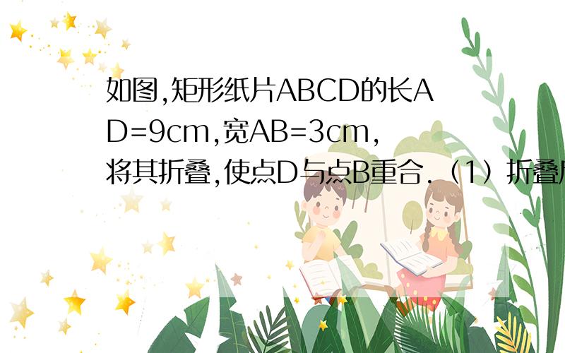 如图,矩形纸片ABCD的长AD=9cm,宽AB=3cm,将其折叠,使点D与点B重合.（1）折叠后DE的长是多少?（2）求