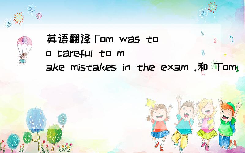 英语翻译Tom was too careful to make mistakes in the exam .和 Tom