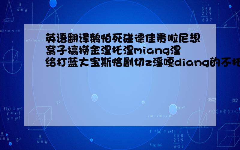 英语翻译鹅怕死碰德佳贵啦尼想窝子搞捞金涅托涅miang涅给打蓝大宝斯恰剧切z淫嘎diang的不托勒