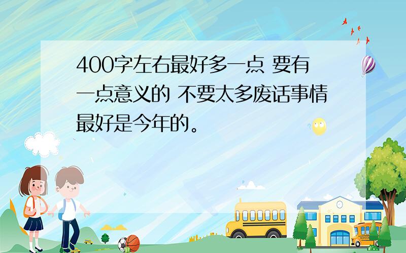 400字左右最好多一点 要有一点意义的 不要太多废话事情最好是今年的。