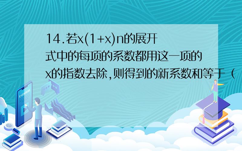 14.若x(1+x)n的展开式中的每项的系数都用这一项的x的指数去除,则得到的新系数和等于（ ） A.(2n+1-1)／