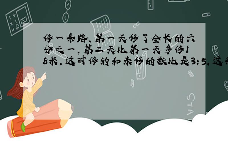 修一条路,第一天修了全长的六分之一,第二天比第一天多修18米,这时修的和未修的数比是3:5,这条路有多长?