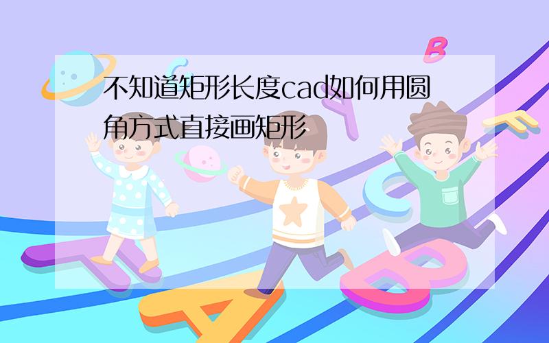 不知道矩形长度cad如何用圆角方式直接画矩形