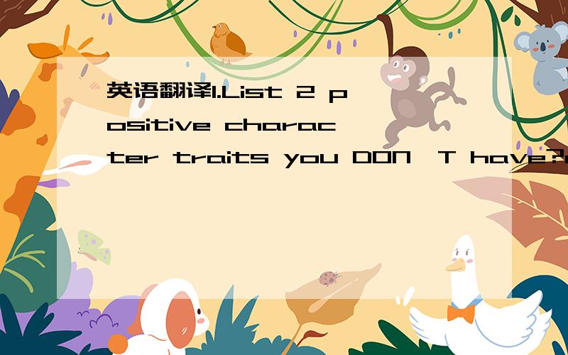 英语翻译1.List 2 positive character traits you DON'T have?a:live