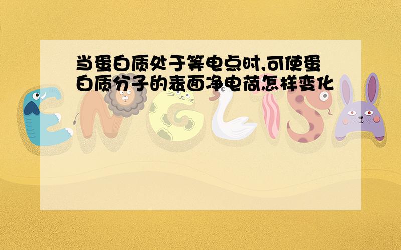 当蛋白质处于等电点时,可使蛋白质分子的表面净电荷怎样变化