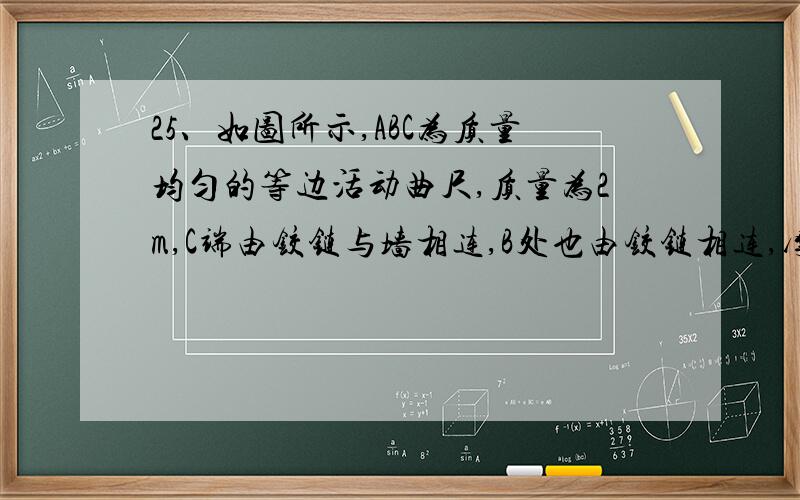 25、如图所示,ABC为质量均匀的等边活动曲尺,质量为2m,C端由铰链与墙相连,B处也由铰链相连,摩擦不计.