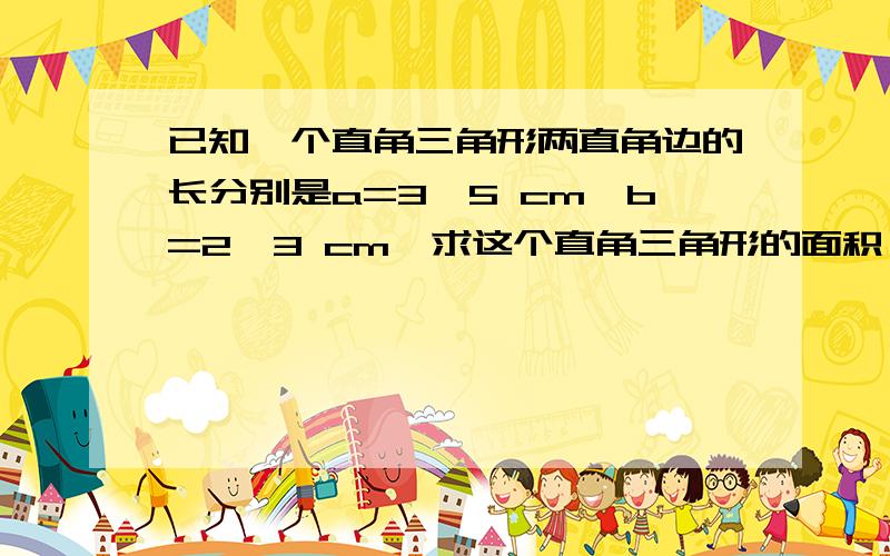 已知一个直角三角形两直角边的长分别是a=3√5 cm,b=2√3 cm,求这个直角三角形的面积（结果精确到0.01cm&