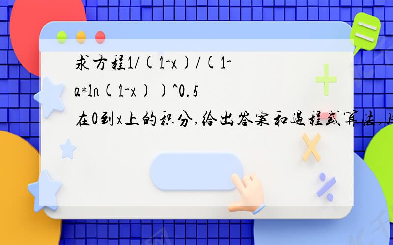 求方程1/(1-x)/(1-a*ln(1-x))^0.5在0到x上的积分,给出答案和过程或算法,用matlab等软件处理