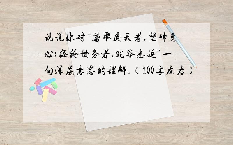 说说你对“鸢飞戾天者,望峰息心；经纶世务者,窥谷忘返”一句深层意思的理解.（100字左右）