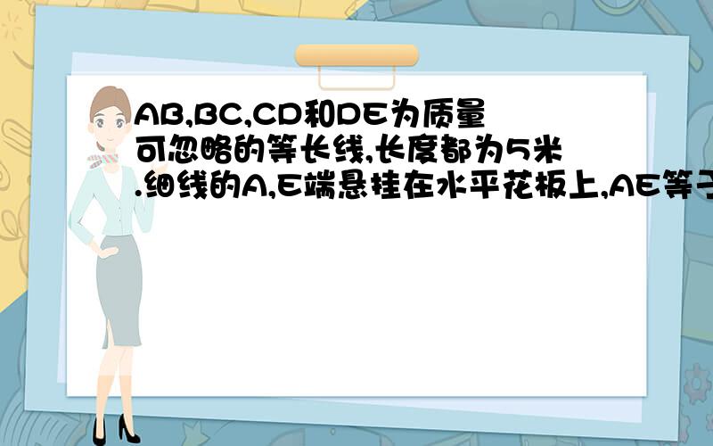 AB,BC,CD和DE为质量可忽略的等长线,长度都为5米.细线的A,E端悬挂在水平花板上,AE等于14米,B,D是质量都