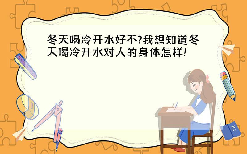 冬天喝冷开水好不?我想知道冬天喝冷开水对人的身体怎样!