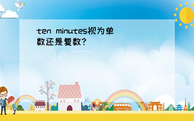 ten minutes视为单数还是复数?