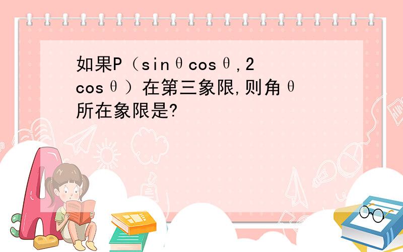 如果P（sinθcosθ,2cosθ）在第三象限,则角θ所在象限是?