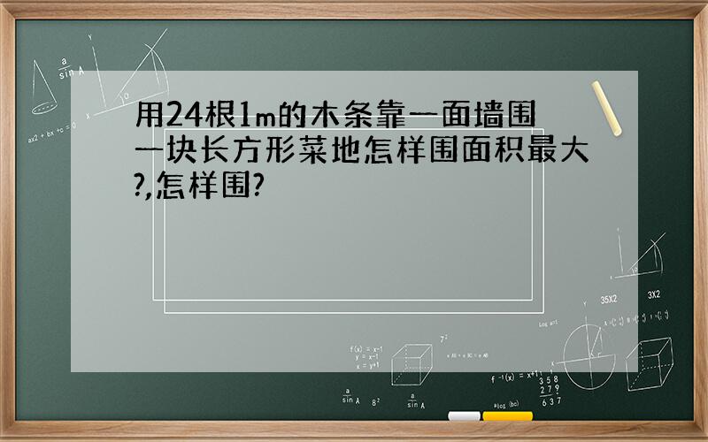 用24根1m的木条靠一面墙围一块长方形菜地怎样围面积最大?,怎样围?