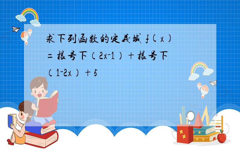 求下列函数的定义域 f(x)=根号下（2x-1）+根号下（1-2x）+5