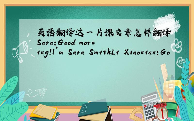 英语翻译这一片课文章怎样翻译Sara:Good morning!l'm Sara SmithLi Xiaonian:Go