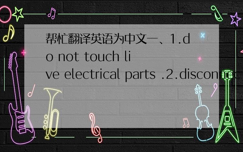 帮忙翻译英语为中文一、1.do not touch live electrical parts .2.disconnec