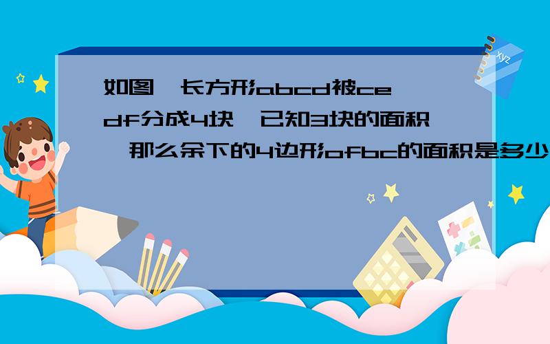 如图,长方形abcd被ce、df分成4块,已知3块的面积,那么余下的4边形ofbc的面积是多少平方厘米?