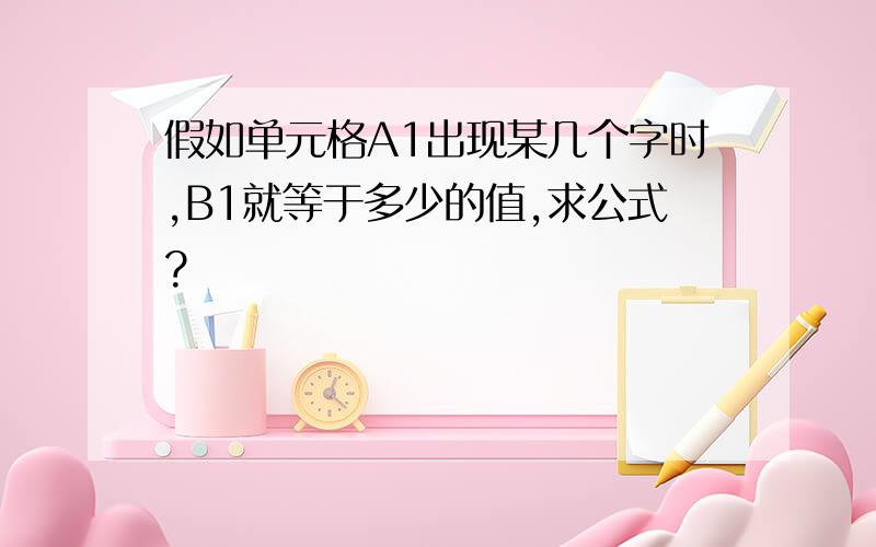 假如单元格A1出现某几个字时,B1就等于多少的值,求公式?