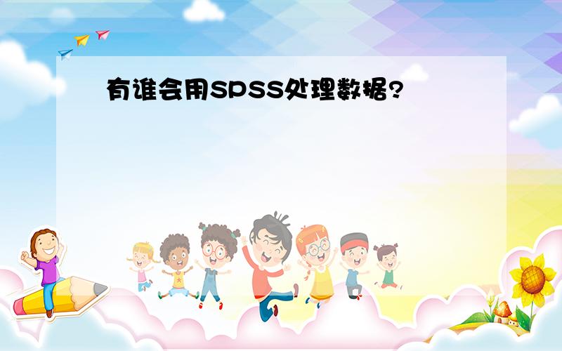 有谁会用SPSS处理数据?