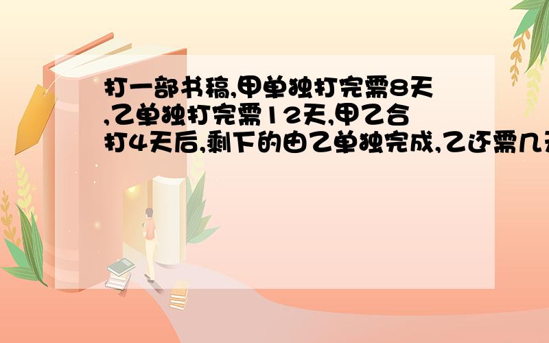 打一部书稿,甲单独打完需8天,乙单独打完需12天,甲乙合打4天后,剩下的由乙单独完成,乙还需几天能完成