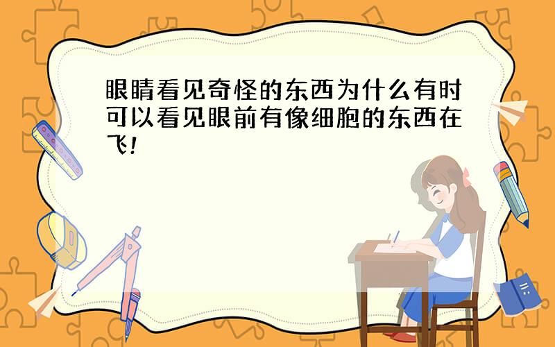 眼睛看见奇怪的东西为什么有时可以看见眼前有像细胞的东西在飞!