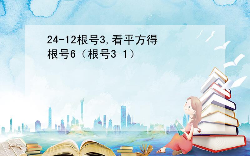 24-12根号3,看平方得 根号6（根号3-1）